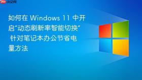 如何在 windows 11 中开启“动态刷新率智能切换” 针对笔记本办公节省电量方法