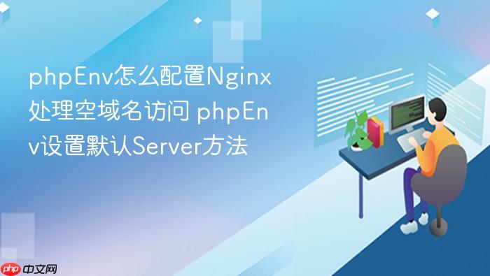 phpenv怎么配置nginx处理空域名访问 phpenv设置默认server方法