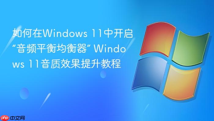 如何在windows 11中开启“音频平衡均衡器” windows 11音质效果提升教程