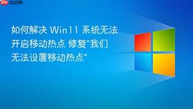 如何解决 win11 系统无法开启移动热点 修复“我们无法设置移动热点”