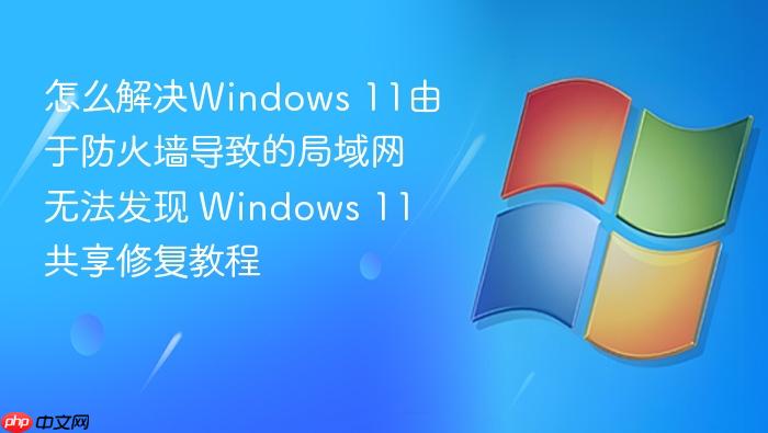 怎么解决windows 11由于防火墙导致的局域网无法发现 windows 11共享修复教程
