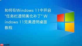 如何在Windows 11中开启“任务栏透明美化补丁” Windows 11完美透明桌面教程