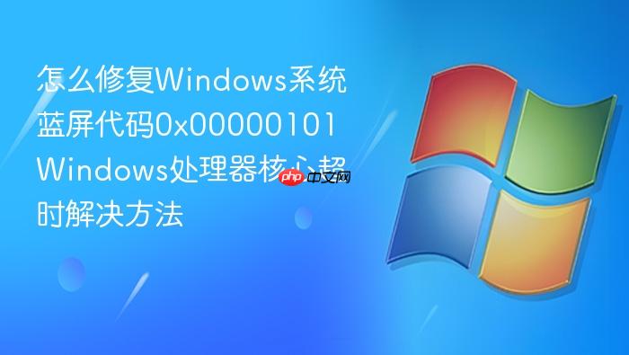 怎么修复windows系统蓝屏代码0x00000101 windows处理器核心超时解决方法