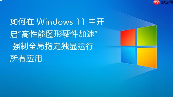 如何在 windows 11 中开启“高性能图形硬件加速” 强制全局指定独显运行所有应用
