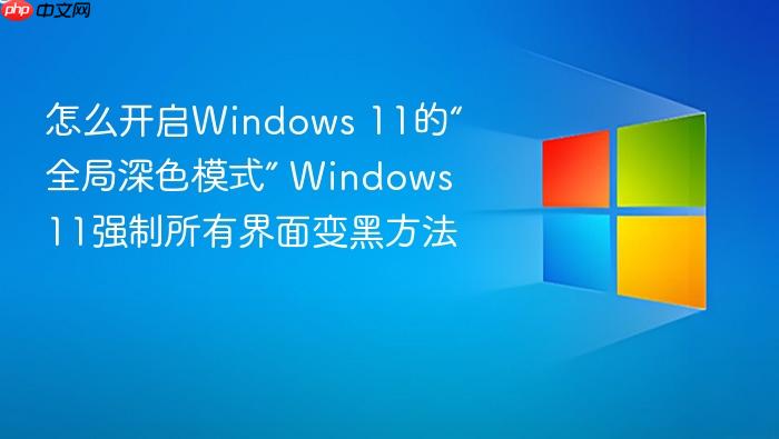 怎么开启windows 11的“全局深色模式” windows 11强制所有界面变黑方法