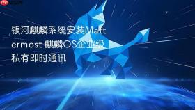 银河麒麟系统安装mattermost 麒麟os企业级私有即时通讯