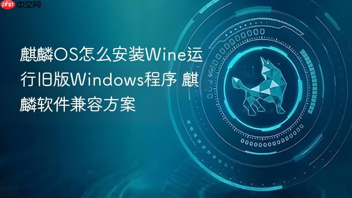 麒麟os怎么安装wine运行旧版windows程序 麒麟软件兼容方案