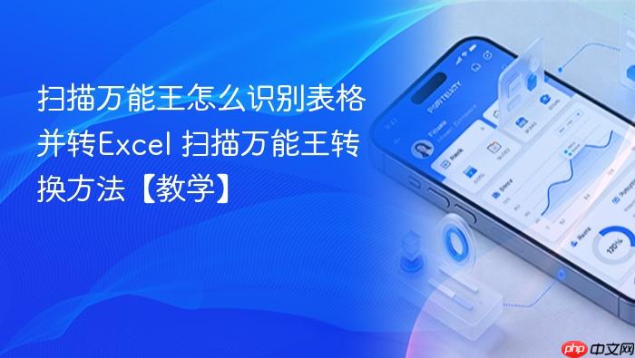 扫描万能王怎么识别表格并转excel 扫描万能王转换方法【教学】