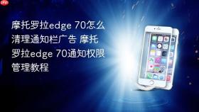 摩托罗拉edge 70怎么清理通知栏广告 摩托罗拉edge 70通知权限管理教程