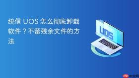 统信 uos 怎么彻底卸载软件?不留残余文件的方法