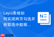 Layui表格如何实现跨页勾选并获取选中数据