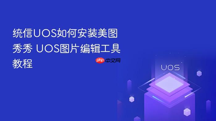 统信uos如何安装美图秀秀 uos图片编辑工具教程