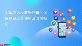 闲鱼怎么设置粉丝价？闲鱼营销工具使用及降价技巧