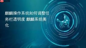 麒麟操作系统如何调整任务栏透明度 麒麟系统美化