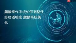 麒麟操作系统如何调整任务栏透明度 麒麟系统美化