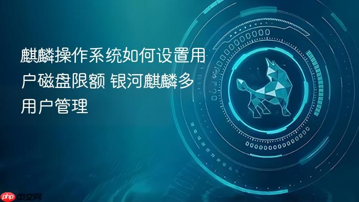 麒麟操作系统如何设置用户磁盘限额 银河麒麟多用户管理