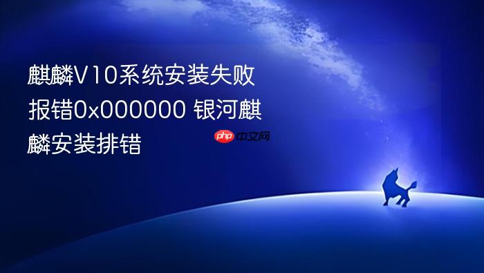 麒麟v10系统安装失败报错0x000000 银河麒麟安装排错