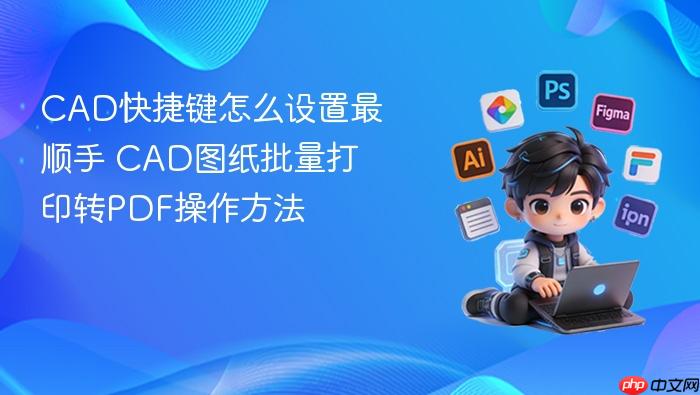 cad快捷键怎么设置最顺手 cad图纸批量打印转pdf操作方法