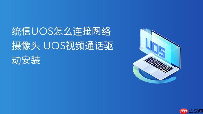 统信uos怎么连接网络摄像头 uos视频通话驱动安装