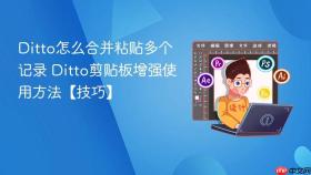 ditto怎么合并粘贴多个记录 ditto剪贴板增强使用方法【技巧】