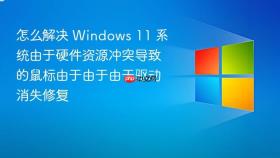 怎么解决 windows 11 系统由于硬件资源冲突导致的鼠标由于由于由于驱动消失修复