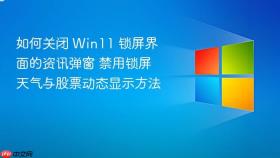 如何关闭 win11 锁屏界面的资讯弹窗 禁用锁屏天气与股票动态显示方法