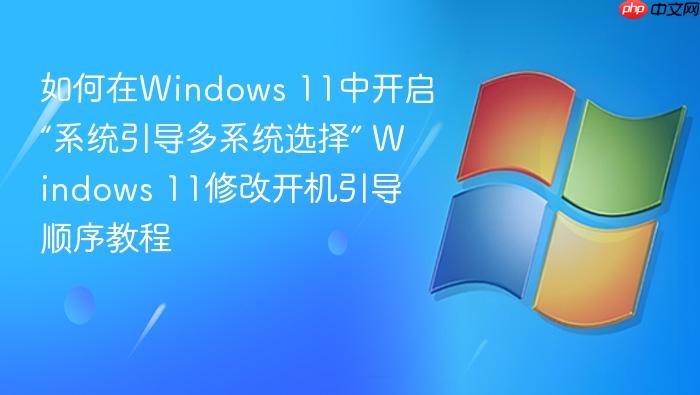 如何在windows 11中开启“系统引导多系统选择” windows 11修改开机引导顺序教程