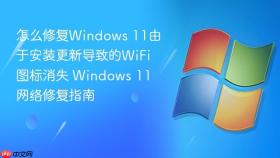 怎么修复windows 11由于安装更新导致的wifi图标消失 windows 11网络修复指南