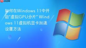 如何在Windows 11中开启“虚拟GPU分片” Windows 11虚拟机显卡加速设置方法