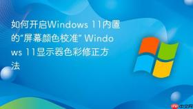如何开启windows 11内置的“屏幕颜色校准” windows 11显示器色彩修正方法