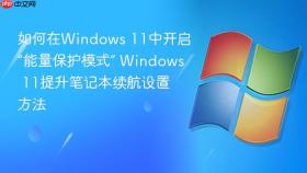 如何在windows 11中开启“能量保护模式” windows 11提升笔记本续航设置方法