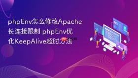 phpEnv怎么修改Apache长连接限制 phpEnv优化KeepAlive超时方法