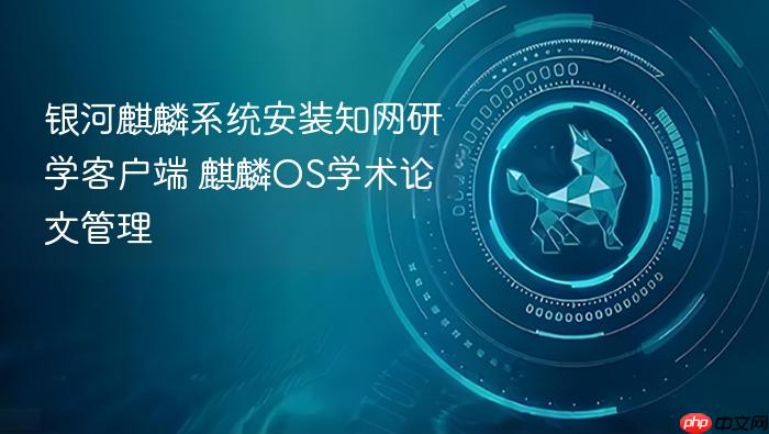 银河麒麟系统安装知网研学客户端 麒麟os学术论文管理