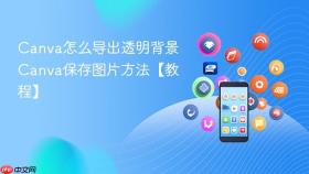 canva怎么导出透明背景 canva保存图片方法【教程】