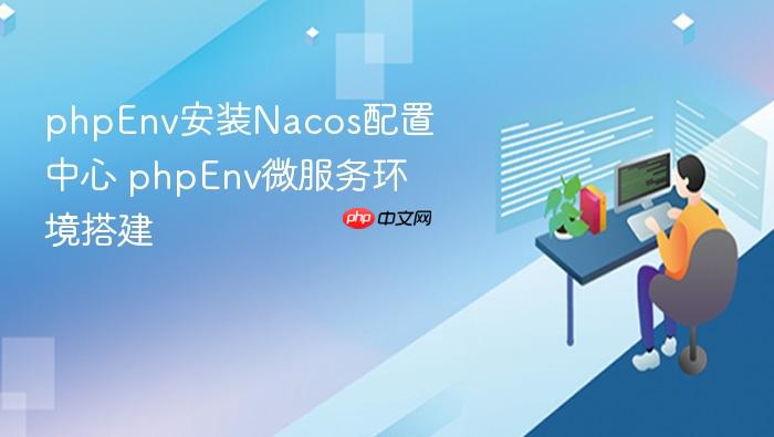 phpenv安装nacos配置中心 phpenv微服务环境搭建