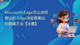 Microsoft Edge怎么关闭侧边栏 Edge浏览器侧边栏隐藏方法【设置】