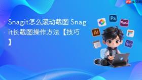 snagit怎么滚动截图 snagit长截图操作方法【技巧】