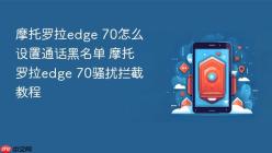 摩托罗拉edge 70怎么设置通话黑名单 摩托罗拉edge 70骚扰拦截教程