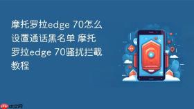 摩托罗拉edge 70怎么设置通话黑名单 摩托罗拉edge 70骚扰拦截教程