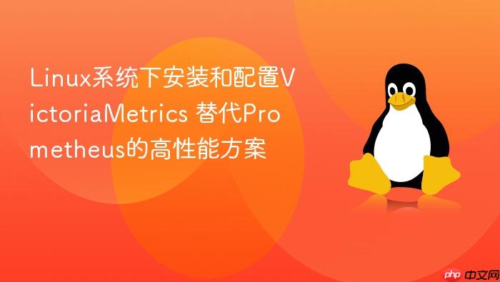 linux系统下安装和配置victoriametrics 替代prometheus的高性能方案