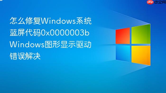 怎么修复windows系统蓝屏代码0x0000003b windows图形显示驱动错误解决