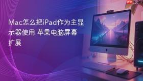 Mac怎么把iPad作为主显示器使用 苹果电脑屏幕扩展