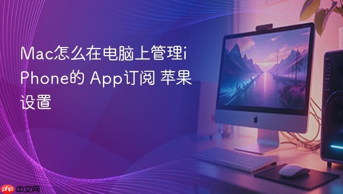mac怎么在电脑上管理iphone的 app订阅 苹果设置