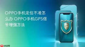 oppo手机定位不准怎么办 oppo手机gps信号增强方法