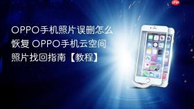 OPPO手机照片误删怎么恢复 OPPO手机云空间照片找回指南【教程】