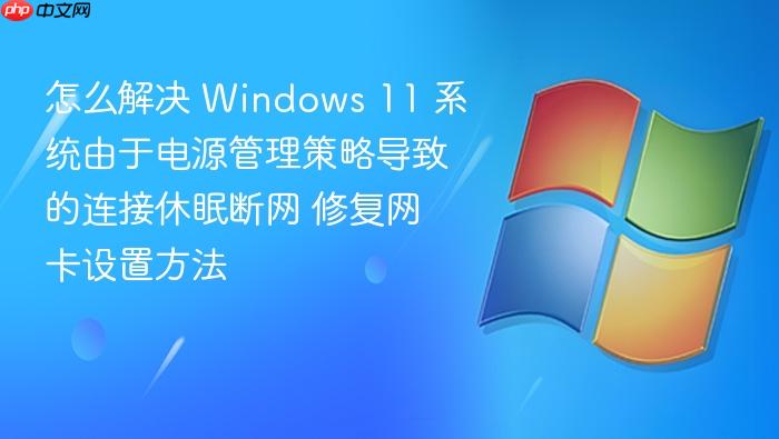 怎么解决 windows 11 系统由于电源管理策略导致的连接休眠断网 修复网卡设置方法