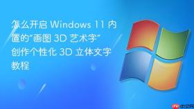 怎么开启 windows 11 内置的“画图 3d 艺术字” 创作个性化 3d 立体文字教程