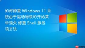 如何修复 windows 11 系统由于驱动导致的开始菜单消失 修复 shell 服务项方法