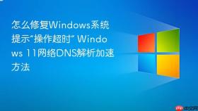 怎么修复windows系统提示“操作超时” windows 11网络dns解析加速方法
