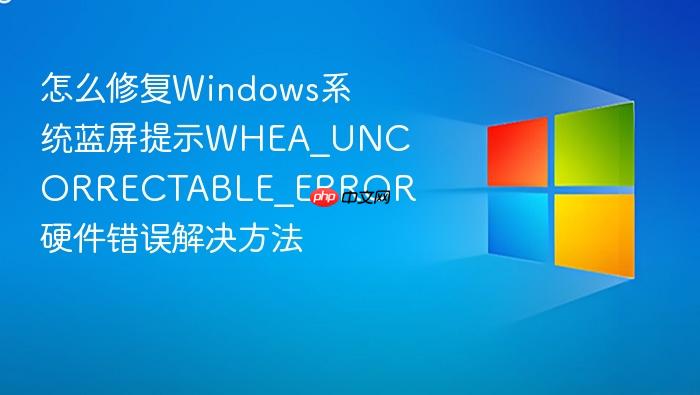 怎么修复windows系统蓝屏提示whea_uncorrectable_error 硬件错误解决方法